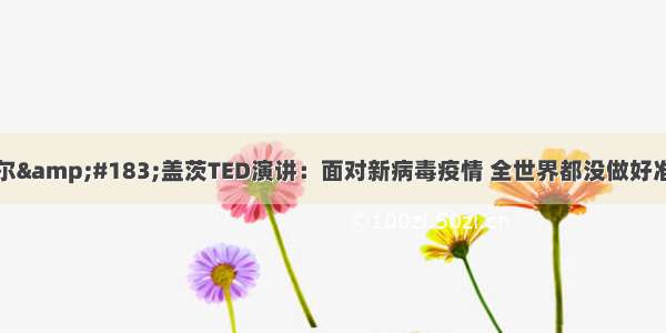 比尔&#183;盖茨TED演讲：面对新病毒疫情 全世界都没做好准备