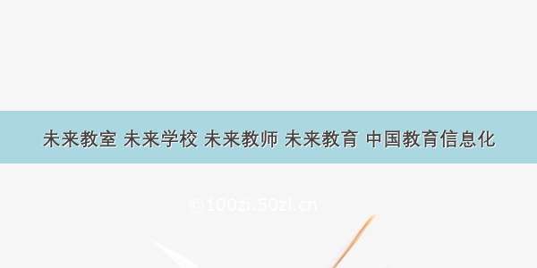 未来教室 未来学校 未来教师 未来教育 中国教育信息化