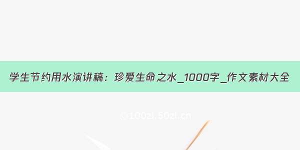 学生节约用水演讲稿：珍爱生命之水_1000字_作文素材大全