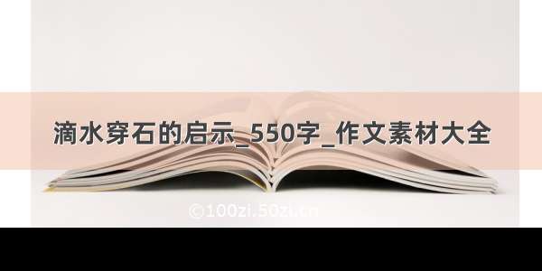 滴水穿石的启示_550字_作文素材大全