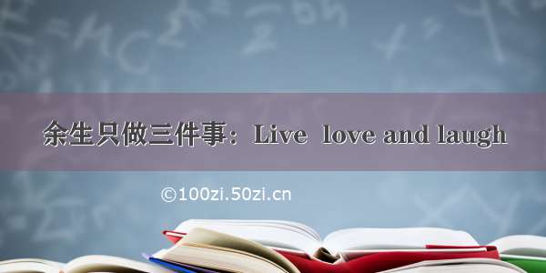 余生只做三件事：Live  love and laugh