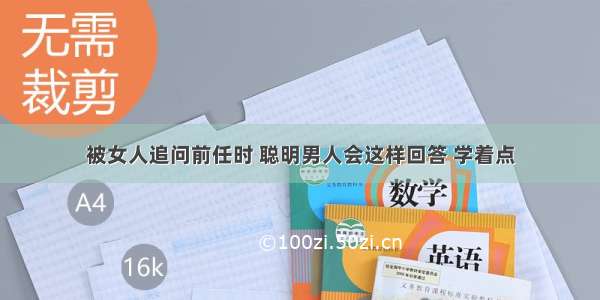 被女人追问前任时 聪明男人会这样回答 学着点