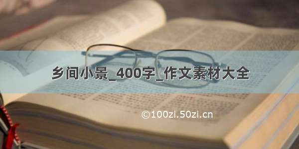 乡间小景_400字_作文素材大全