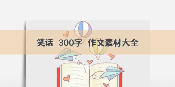 笑话_300字_作文素材大全