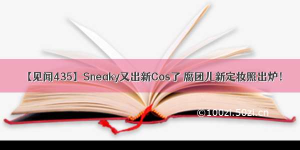 【见闻435】Sneaky又出新Cos了 腐团儿新定妆照出炉！