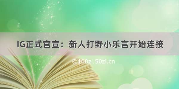 IG正式官宣：新人打野小乐言开始连接