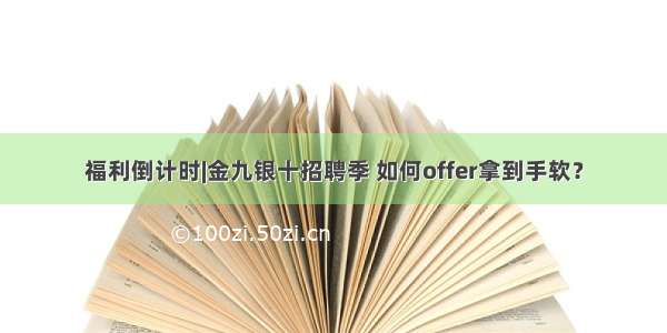 福利倒计时|金九银十招聘季 如何offer拿到手软？