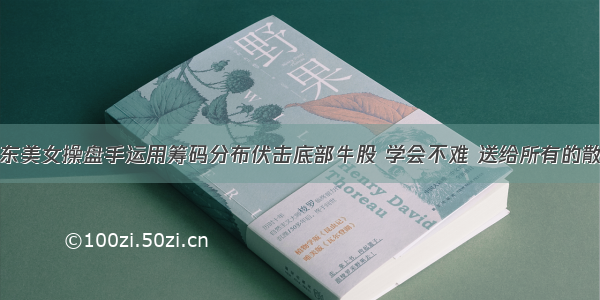 广东美女操盘手运用筹码分布伏击底部牛股 学会不难 送给所有的散户