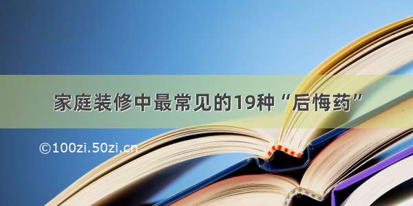 家庭装修中最常见的19种“后悔药”