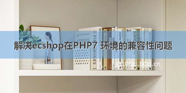 解决ecshop在PHP7 环境的兼容性问题