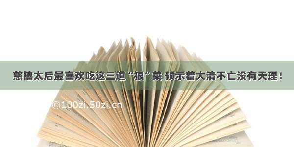 慈禧太后最喜欢吃这三道“狠”菜 预示着大清不亡没有天理！