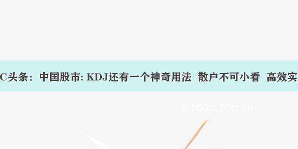 UC头条：中国股市: KDJ还有一个神奇用法  散户不可小看  高效实用