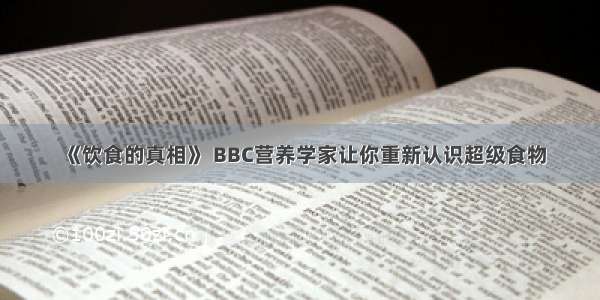 《饮食的真相》 BBC营养学家让你重新认识超级食物