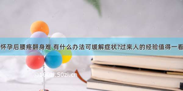 怀孕后腰疼翻身难 有什么办法可缓解症状?过来人的经验值得一看