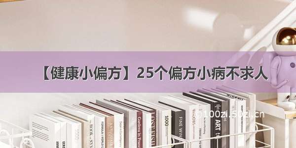 【健康小偏方】25个偏方小病不求人