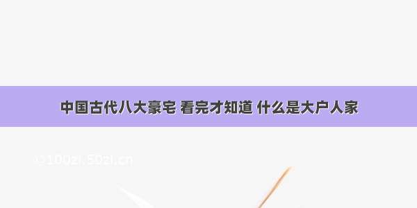 中国古代八大豪宅 看完才知道 什么是大户人家