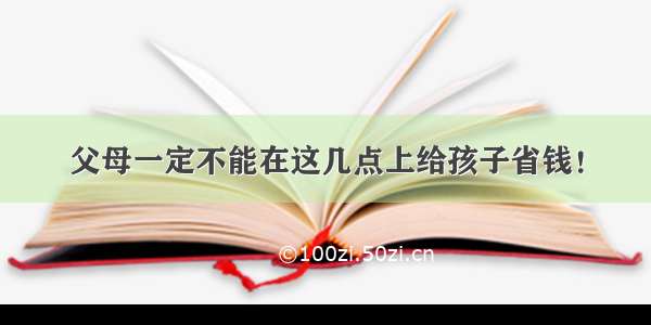 父母一定不能在这几点上给孩子省钱！