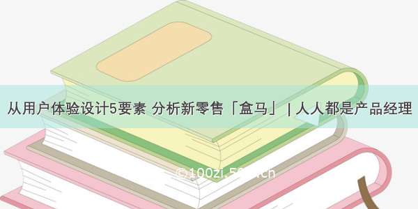 从用户体验设计5要素 分析新零售「盒马」 | 人人都是产品经理