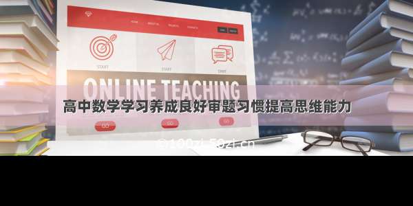 高中数学学习养成良好审题习惯提高思维能力