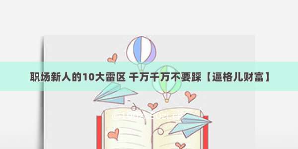 职场新人的10大雷区 千万千万不要踩【逼格儿财富】