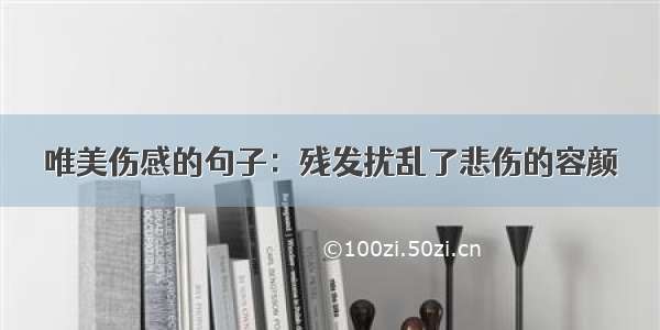 唯美伤感的句子：残发扰乱了悲伤的容颜