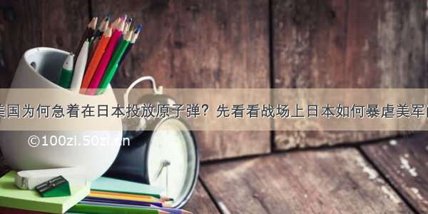 美国为何急着在日本投放原子弹？先看看战场上日本如何暴虐美军的