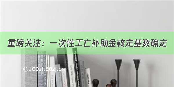 重磅关注：一次性工亡补助金核定基数确定