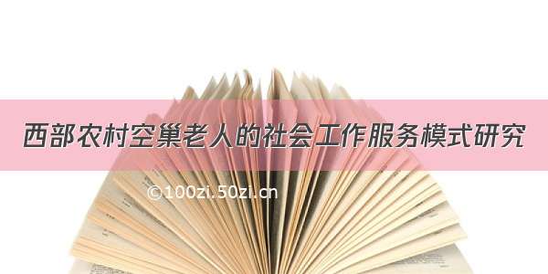 西部农村空巢老人的社会工作服务模式研究