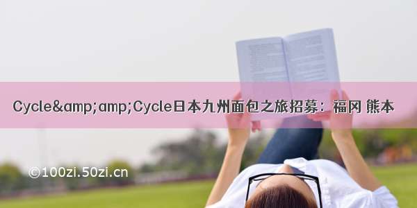 Cycle&amp;Cycle日本九州面包之旅招募：福冈 熊本