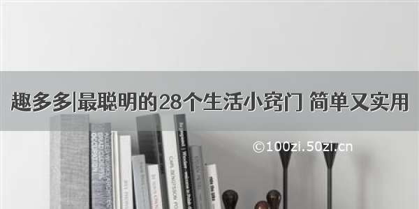 趣多多|最聪明的28个生活小窍门 简单又实用