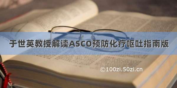 于世英教授解读ASCO预防化疗呕吐指南版