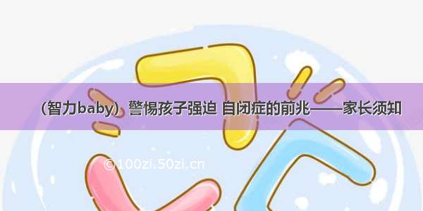 （智力baby）警惕孩子强迫 自闭症的前兆——家长须知