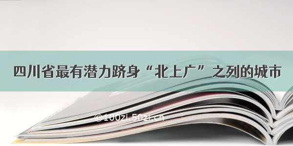 四川省最有潜力跻身“北上广”之列的城市