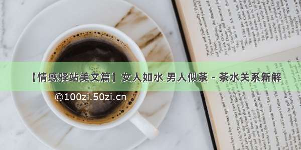 【情感驿站美文篇】女人如水 男人似茶－茶水关系新解