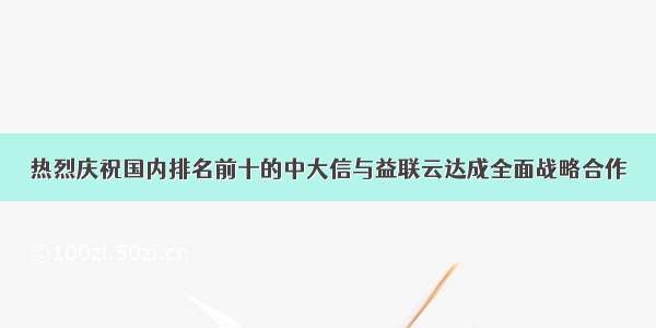 热烈庆祝国内排名前十的中大信与益联云达成全面战略合作