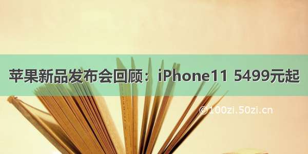 苹果新品发布会回顾：iPhone11 5499元起