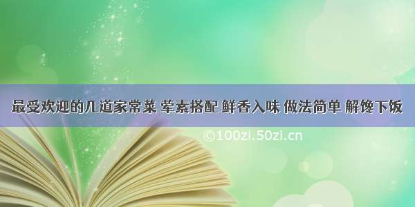 最受欢迎的几道家常菜 荤素搭配 鲜香入味 做法简单 解馋下饭