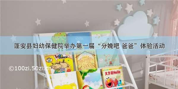 蓬安县妇幼保健院举办第一届“分娩吧 爸爸”体验活动
