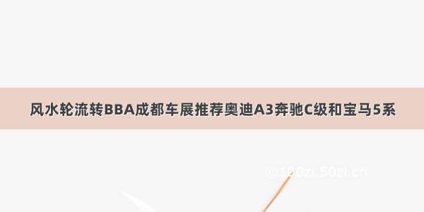 风水轮流转BBA成都车展推荐奥迪A3奔驰C级和宝马5系