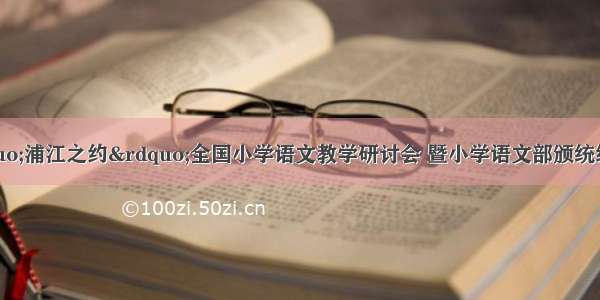 第十三届“浦江之约”全国小学语文教学研讨会 暨小学语文部颁统编教材写作教学