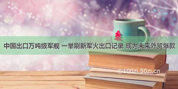 中国出口万吨级军舰 一举刷新军火出口记录 成为未来外贸爆款