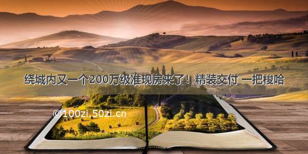 绕城内又一个200万级准现房来了！精装交付 一把梭哈