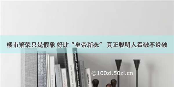 楼市繁荣只是假象 好比“皇帝新衣” 真正聪明人看破不说破