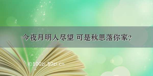 今夜月明人尽望 可是秋思落你家？