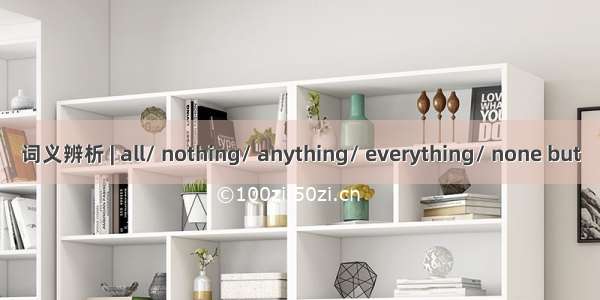 词义辨析 | all/ nothing/ anything/ everything/ none but