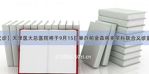 【有义诊】天津医大总医院将于9月15日举办帕金森病多学科联合义诊宣教活动