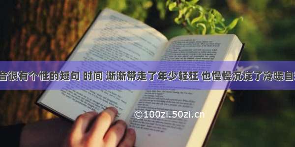 抖音很有个性的短句 时间 渐渐带走了年少轻狂 也慢慢沉淀了冷暖自知。