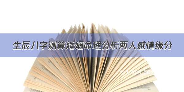 生辰八字测算婚姻命理分析两人感情缘分