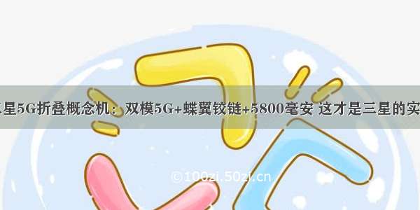 三星5G折叠概念机：双模5G+蝶翼铰链+5800毫安 这才是三星的实力