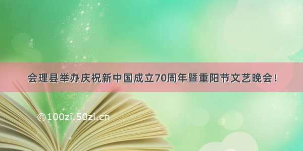 会理县举办庆祝新中国成立70周年暨重阳节文艺晚会！